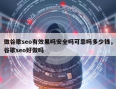 做谷歌seo有效果吗安全吗可靠吗多少钱，谷歌seo好做吗