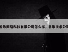 谷歌网络科技有限公司怎么样，谷歌技术公司