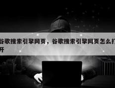 谷歌搜索引擎网页，谷歌搜索引擎网页怎么打开