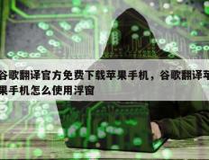 谷歌翻译官方免费下载苹果手机，谷歌翻译苹果手机怎么使用浮窗