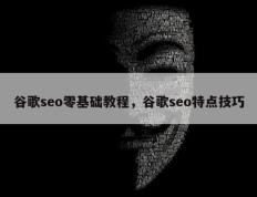 谷歌seo零基础教程，谷歌seo特点技巧