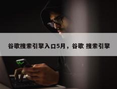 谷歌搜索引擎入口5月，谷歌 搜索引擎