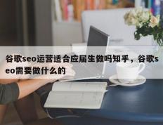 谷歌seo运营适合应届生做吗知乎，谷歌seo需要做什么的
