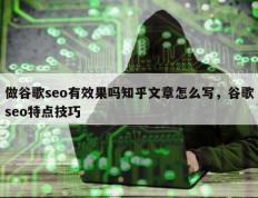 做谷歌seo有效果吗知乎文章怎么写，谷歌seo特点技巧