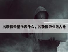 谷歌搜索量代表什么，谷歌搜索业务占比