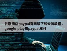 谷歌商店paypal官网版下载安装教程，google play用paypal支付