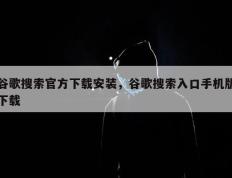 谷歌搜索官方下载安装，谷歌搜索入口手机版下载