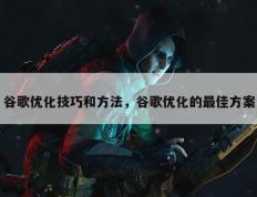 谷歌优化技巧和方法，谷歌优化的最佳方案