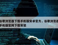 谷歌浏览器下载手机版安卓官方，谷歌浏览器手机版官网下载安装