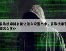 谷歌搜索排名优化怎么设置出来，谷歌搜索引擎怎么优化