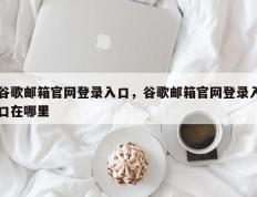谷歌邮箱官网登录入口，谷歌邮箱官网登录入口在哪里
