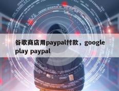 谷歌商店用paypal付款，googleplay paypal
