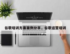 谷歌培训方案案例分享，谷歌运营培训