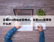 谷歌seo网站运营模式，谷歌seo需要做什么的
