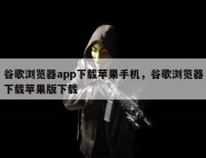 谷歌浏览器app下载苹果手机，谷歌浏览器下载苹果版下载