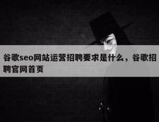 谷歌seo网站运营招聘要求是什么，谷歌招聘官网首页