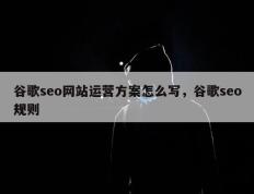 谷歌seo网站运营方案怎么写，谷歌seo规则
