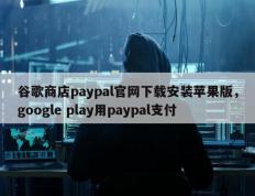 谷歌商店paypal官网下载安装苹果版，google play用paypal支付
