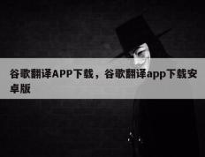 谷歌翻译APP下载，谷歌翻译app下载安卓版