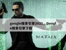 google搜索引擎2021，Google搜索引擎下载