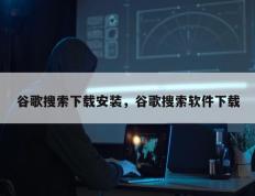 谷歌搜索下载安装，谷歌搜索软件下载