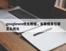googleseo优化教程，谷歌搜索引擎怎么优化