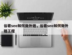 谷歌seo如何做外链，谷歌seo如何做外链工程