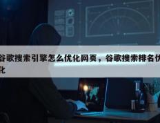 谷歌搜索引擎怎么优化网页，谷歌搜索排名优化