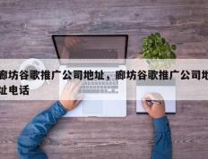 廊坊谷歌推广公司地址，廊坊谷歌推广公司地址电话