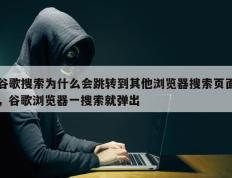 谷歌搜索为什么会跳转到其他浏览器搜索页面，谷歌浏览器一搜索就弹出