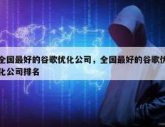 全国最好的谷歌优化公司，全国最好的谷歌优化公司排名