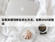 谷歌关键词排名优化方法，谷歌2020关键词