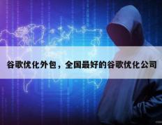 谷歌优化外包，全国最好的谷歌优化公司