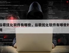 谷歌优化软件有哪些，谷歌优化软件有哪些好用