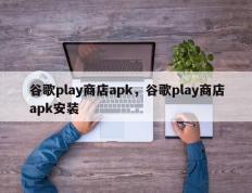 谷歌play商店apk，谷歌play商店apk安装
