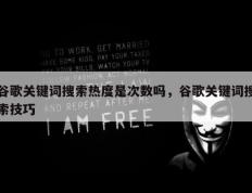 谷歌关键词搜索热度是次数吗，谷歌关键词搜索技巧