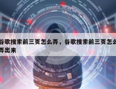 谷歌搜索前三页怎么弄，谷歌搜索前三页怎么弄出来
