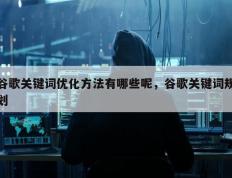 谷歌关键词优化方法有哪些呢，谷歌关键词规划