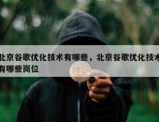 北京谷歌优化技术有哪些，北京谷歌优化技术有哪些岗位
