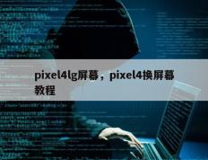 pixel4lg屏幕，pixel4换屏幕教程