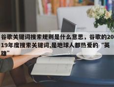 谷歌关键词搜索规则是什么意思，谷歌的2019年度搜索关键词,是地球人都热爱的“英雄”