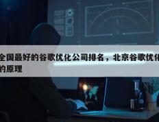 全国最好的谷歌优化公司排名，北京谷歌优化的原理