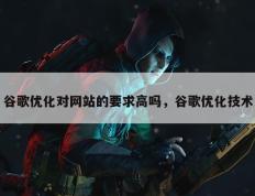 谷歌优化对网站的要求高吗，谷歌优化技术