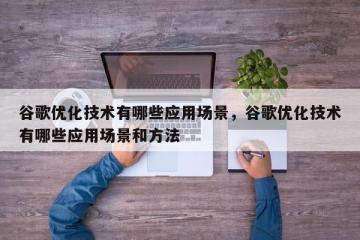 谷歌优化技术有哪些应用场景，谷歌优化技术有哪些应用场景和方法