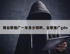 做谷歌推广一年多少钱啊，谷歌推广gdn