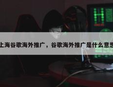 上海谷歌海外推广，谷歌海外推广是什么意思
