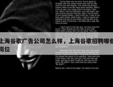 上海谷歌广告公司怎么样，上海谷歌招聘哪些岗位
