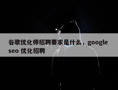 谷歌优化师招聘要求是什么，google seo 优化招聘