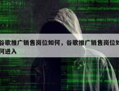 谷歌推广销售岗位如何，谷歌推广销售岗位如何进入