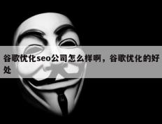 谷歌优化seo公司怎么样啊，谷歌优化的好处
